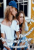 Обложка книги "Пойдем, провожу тебя, бестолковка..."