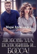 Обложка книги "Любовь зла, полюбишь и... Босса!"