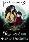 Обложка книги "Убеди меня! или Мама для волчонка"