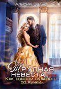 Обложка книги "Трудная невеста, или Как довести суженого до ручки"