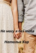 Обложка книги "Не могу я без тебя"