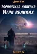 Обложка книги "Торианская империя. Книга 5. Игра великих."
