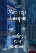 Обложка книги "Мистер Призрак, влюбись или исчезни!"