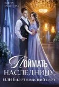 Обложка книги "Поймать наследницу, или Билет в высший свет"