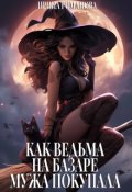 Обложка книги "Как ведьма на базаре мужа покупала"