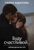 Обложка книги "Буду счастливой... Не смотря ни на что!"