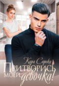 Обложка книги "Притворись моей, девочка!"