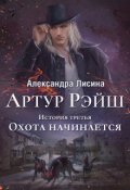 Обложка книги "Артур Рэйш. История третья. Охота начинается"
