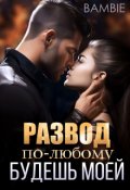 Обложка книги "Развод. По-любому будешь моей "