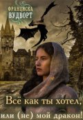 Обложка книги "Всё как ты хотел или (не) мой дракон"