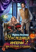 Обложка книги "Наследница империи 2. На острие судьбы"