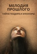 Обложка книги "Мелодия прошлого. Тайна Теодора и Элеоноры."