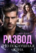 Обложка книги "Развод. (не) послушная жена"
