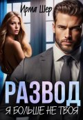 Обложка книги "Развод. Я больше не твоя"