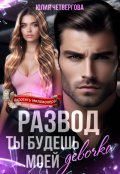 Обложка книги "Развод. Ты будешь моей, девочка"