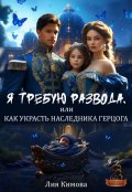 Обложка книги "Я требую развода, или Как украсть наследника герцога"