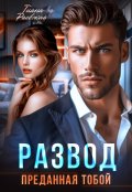 Обложка книги "Развод. Преданная тобой"