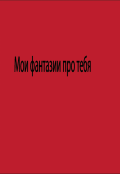 Обложка книги "Мои фантазии про тебя..."