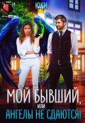Обложка книги "Мой бывший, или Ангелы не сдаются!"