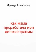 Обложка книги "Как мама проработала мои детские травмы"