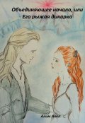Обложка книги "Объединяющее начало, или Его рыжая дикарка"
