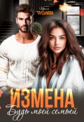 Обложка книги "Измена. Будь моей семьёй."