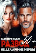 Обложка книги "Развод 50+. Не делай мне нервы"