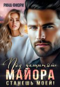 Обложка книги "Под защитой майора. Станешь моей!"