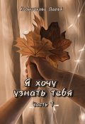 Обложка книги "Я хочу узнать тебя. Часть 1"