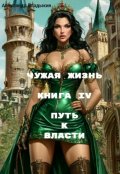 Обложка книги "Чужая жизнь. Книга 4. Путь к власти"