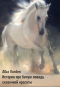 Обложка книги "История про белую лошадь сказочной красоты"