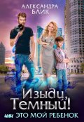 Обложка книги "Изыди, Тёмный! или Это мой ребёнок"