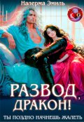 Обложка книги "Развод, Дракон! Ты поздно начнешь жалеть"