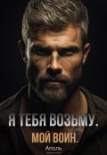 Обложка книги "Я тебя возьму. Мой воин."