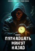Обложка книги "Книга 1. "Пятнадцать минут назад""