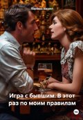 Обложка книги "Игра с бывшим. В этот раз по моим правилам"