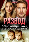 Обложка книги "Развод. (не) лучший папа для моих близнецов"