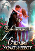 Обложка книги "Тайная наследница. Операция "Украсть невесту""