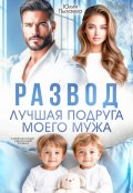 Обложка книги "Развод. Лучшая подруга моего мужа"