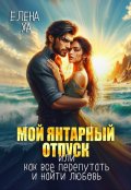 Обложка книги "Мой янтарный отпуск, или Как все перепутать и найти любовь"