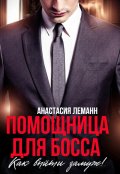 Обложка книги "Помощница для босса. Как выйти замуж!"