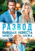 Обложка книги "Развод. Бывшая невеста моего мужа"