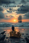 Обложка книги "Что мне сказать тебе, Мария-Анна"