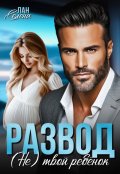 Обложка книги "Развод.(не)твой ребёнок"