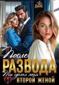 Обложка книги "После развода. Ты сделал меня второй женой"