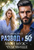 Обложка книги "Развод в 50. Мой муж &ndash; чудовище"