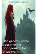 Обложка книги "Что делать, когда всем нужна попаданка? Не унывать! "