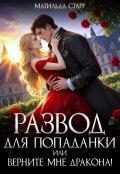 Обложка книги "Развод для попаданки, или Верните мне дракона!"