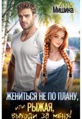 Обложка книги "Жениться не по плану, или Рыжая, выходи за меня!"