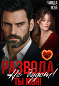 Обложка книги "Развода не будет! Ты моя!"